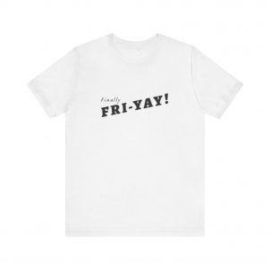 Shirt,  Finally Fri-yay!